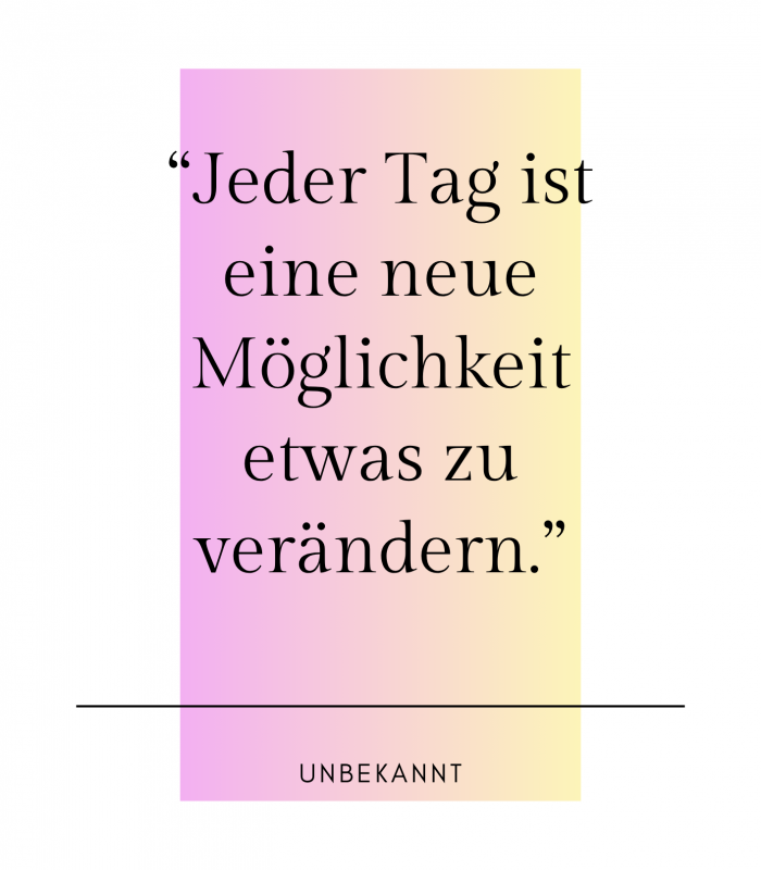 “Jeder Tag ist eine neue Möglichkeit etwas zu verändern.”